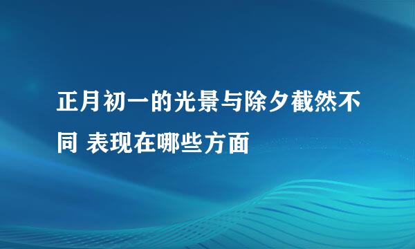 正月初一的光景与除夕截然不同 表现在哪些方面