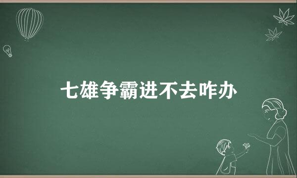 七雄争霸进不去咋办