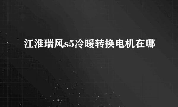 江淮瑞风s5冷暖转换电机在哪