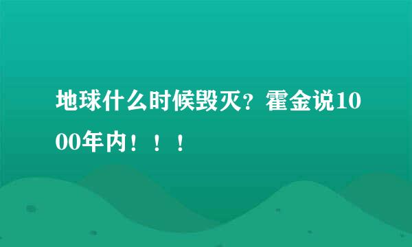 地球什么时候毁灭？霍金说1000年内！！！