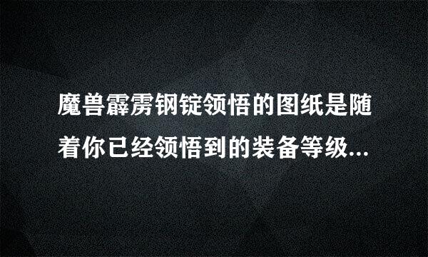 魔兽霹雳钢锭领悟的图纸是随着你已经领悟到的装备等级提升的吗？