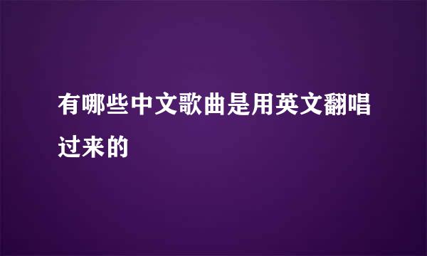 有哪些中文歌曲是用英文翻唱过来的