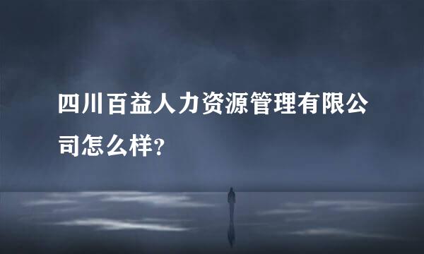 四川百益人力资源管理有限公司怎么样？