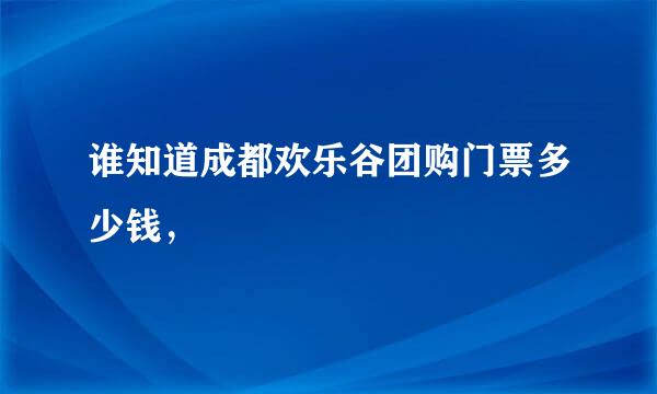 谁知道成都欢乐谷团购门票多少钱，