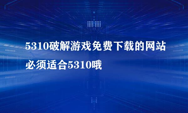 5310破解游戏免费下载的网站必须适合5310哦