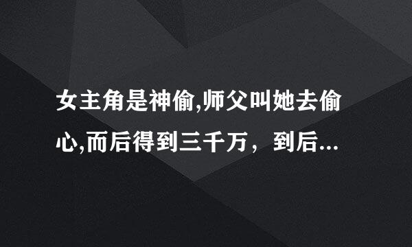 女主角是神偷,师父叫她去偷心,而后得到三千万，到后来女主角变成白头发，还可以和老鼠对话，头上有一