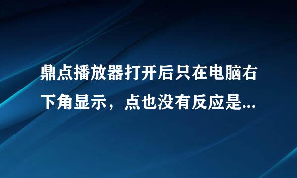 鼎点播放器打开后只在电脑右下角显示，点也没有反应是怎么回事呢？