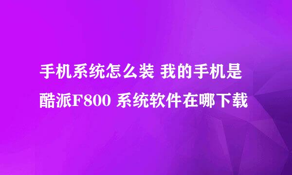 手机系统怎么装 我的手机是酷派F800 系统软件在哪下载