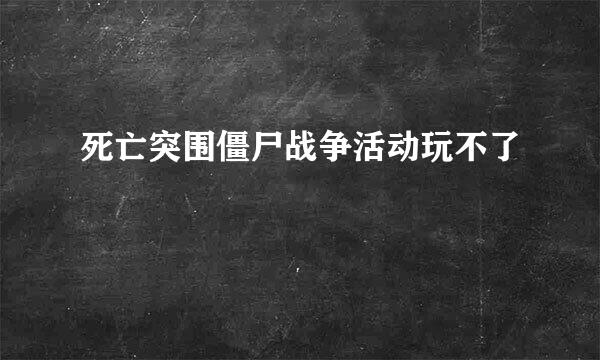 死亡突围僵尸战争活动玩不了