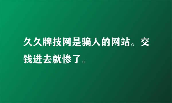 久久牌技网是骗人的网站。交钱进去就惨了。