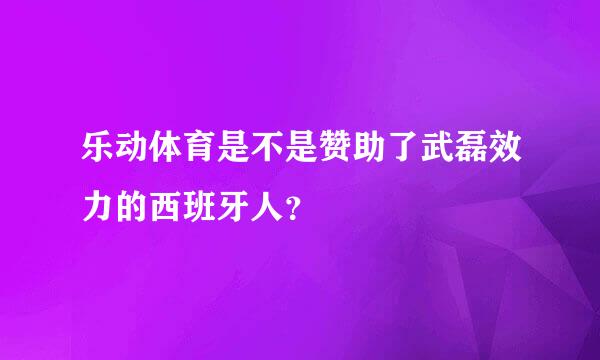 乐动体育是不是赞助了武磊效力的西班牙人？