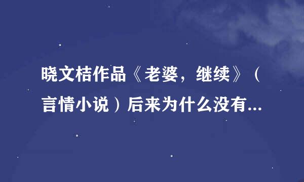 晓文桔作品《老婆，继续》（言情小说）后来为什么没有继续更新？现在更到了哪里？高赏。