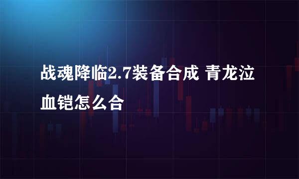 战魂降临2.7装备合成 青龙泣血铠怎么合