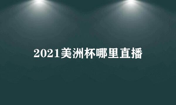 2021美洲杯哪里直播