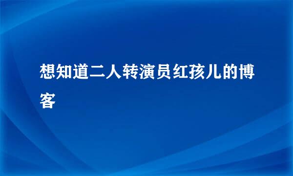 想知道二人转演员红孩儿的博客