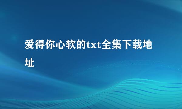 爱得你心软的txt全集下载地址