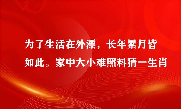 为了生活在外漂，长年累月皆如此。家中大小难照料猜一生肖