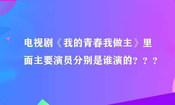 电视剧《我的青春我做主》里面主要演员分别是谁演的？？？