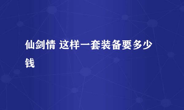 仙剑情 这样一套装备要多少钱