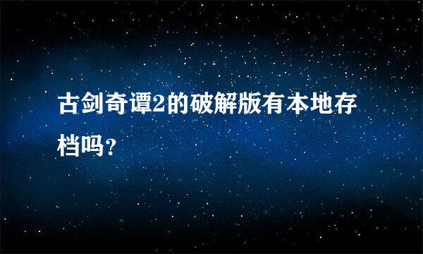 古剑奇谭2的破解版有本地存档吗？