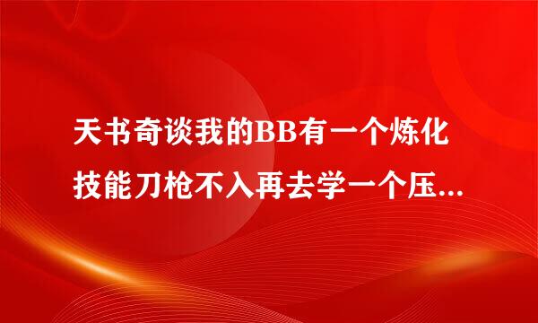 天书奇谈我的BB有一个炼化技能刀枪不入再去学一个压制会不会遗忘掉刀枪不入？