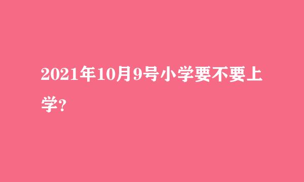 2021年10月9号小学要不要上学？