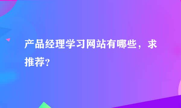 产品经理学习网站有哪些，求推荐？