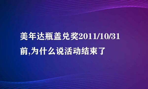 美年达瓶盖兑奖2011/10/31前,为什么说活动结束了