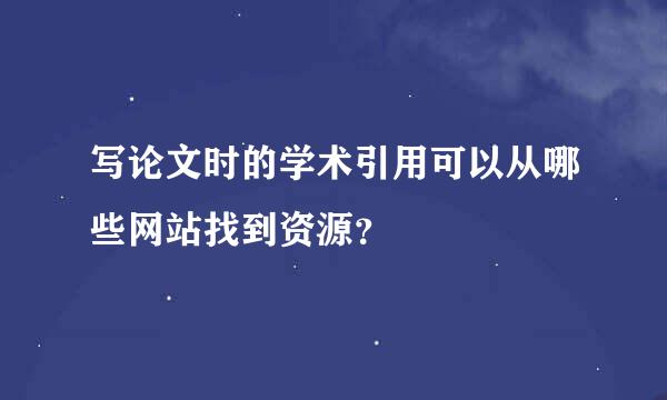 写论文时的学术引用可以从哪些网站找到资源？