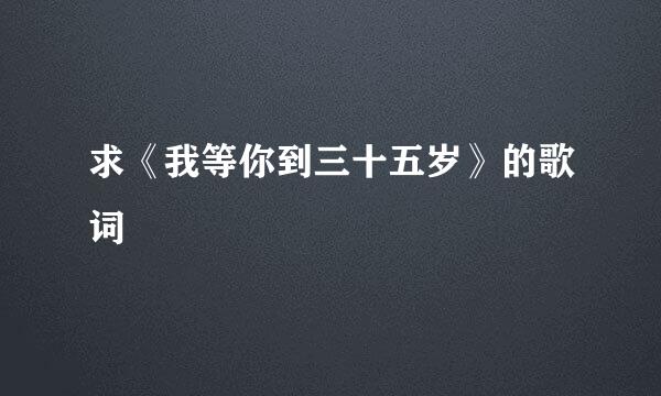 求《我等你到三十五岁》的歌词