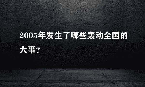 2005年发生了哪些轰动全国的大事？