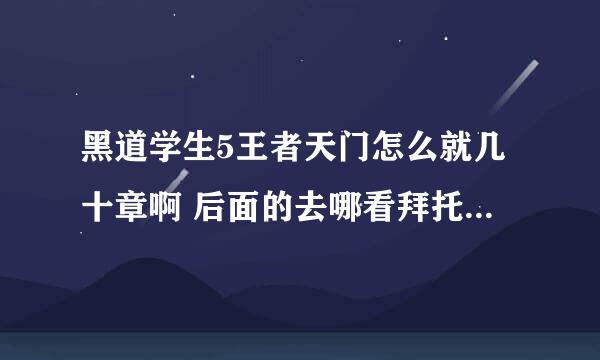 黑道学生5王者天门怎么就几十章啊 后面的去哪看拜托了各位 谢谢