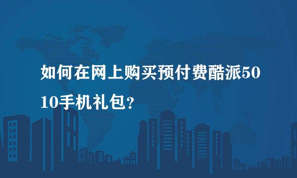 如何在网上购买预付费酷派5010手机礼包？