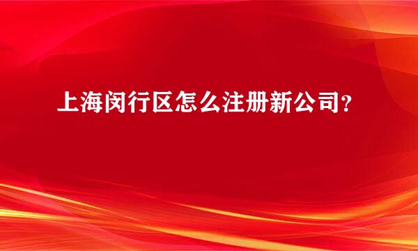 上海闵行区怎么注册新公司？