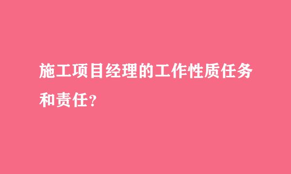 施工项目经理的工作性质任务和责任？