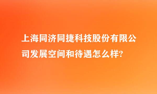 上海同济同捷科技股份有限公司发展空间和待遇怎么样?