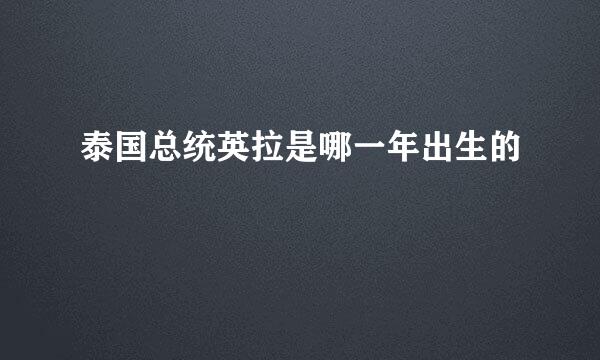 泰国总统英拉是哪一年出生的