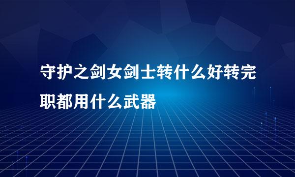 守护之剑女剑士转什么好转完职都用什么武器