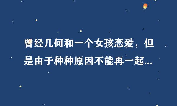 曾经几何和一个女孩恋爱，但是由于种种原因不能再一起，几年过后，我在找她时却怎么也找不到了。