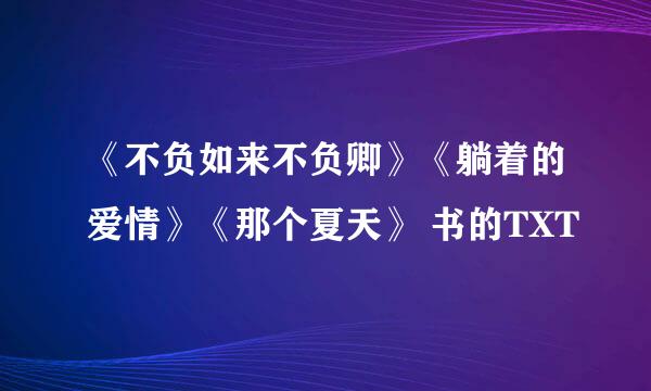 《不负如来不负卿》《躺着的爱情》《那个夏天》 书的TXT