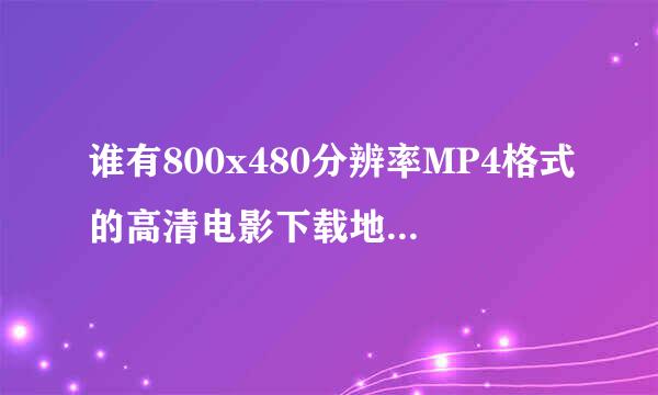 谁有800x480分辨率MP4格式的高清电影下载地址，不要PDAHD这个网站，要支持迅雷，不要支持快车。