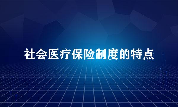 社会医疗保险制度的特点