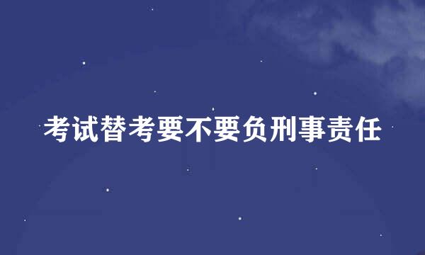 考试替考要不要负刑事责任