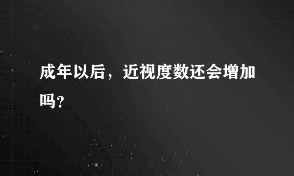 成年以后，近视度数还会增加吗？