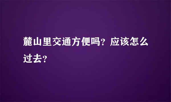 麓山里交通方便吗？应该怎么过去？