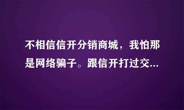 不相信信开分销商城，我怕那是网络骗子。跟信开打过交道的朋友帮忙回答一下？