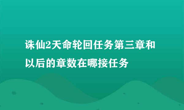 诛仙2天命轮回任务第三章和以后的章数在哪接任务