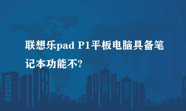 联想乐pad P1平板电脑具备笔记本功能不?