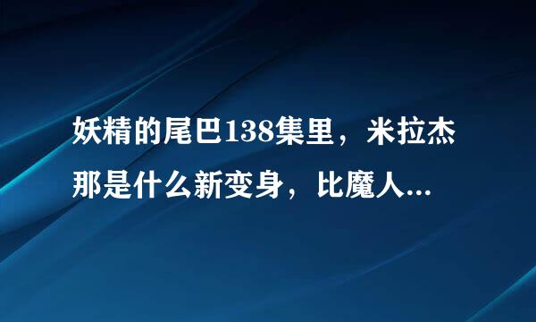 妖精的尾巴138集里，米拉杰那是什么新变身，比魔人撒旦还牛，望有人介绍…