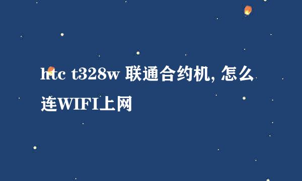 htc t328w 联通合约机, 怎么连WIFI上网